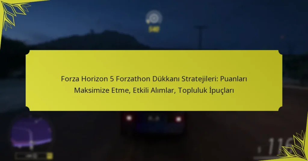 Forza Horizon 5 Forzathon Dükkanı Stratejileri: Puanları Maksimize Etme, Etkili Alımlar, Topluluk İpuçları
