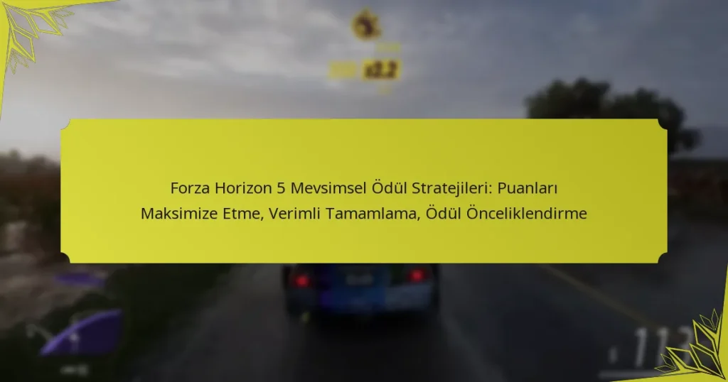 Forza Horizon 5 Mevsimsel Ödül Stratejileri: Puanları Maksimize Etme, Verimli Tamamlama, Ödül Önceliklendirme
