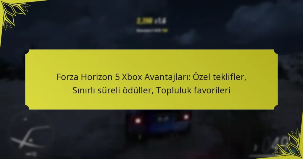 Forza Horizon 5 Xbox Avantajları: Özel teklifler, Sınırlı süreli ödüller, Topluluk favorileri