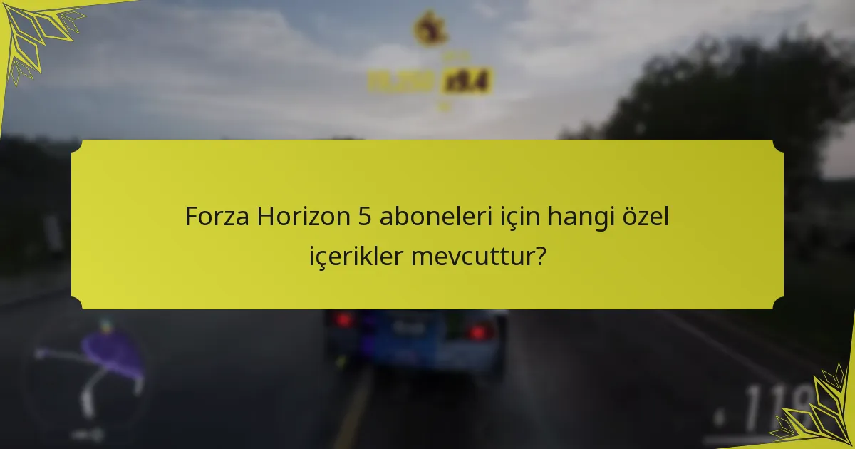 Forza Horizon 5 aboneleri için hangi özel içerikler mevcuttur?