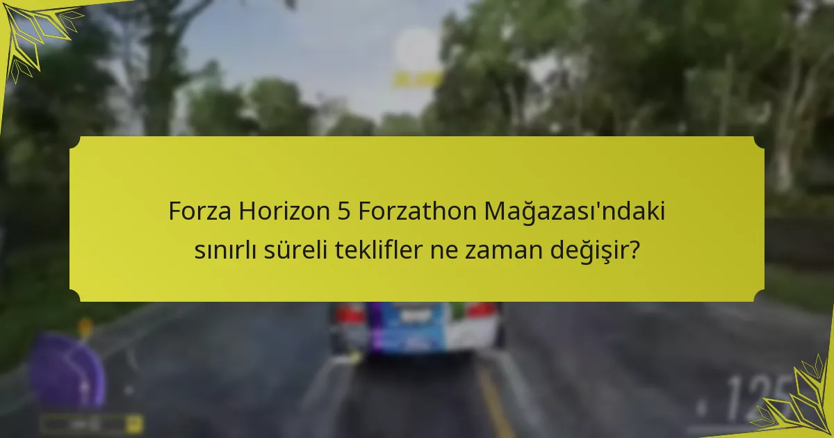 Forza Horizon 5 Forzathon Mağazası’ndaki sınırlı süreli teklifler ne zaman değişir?
