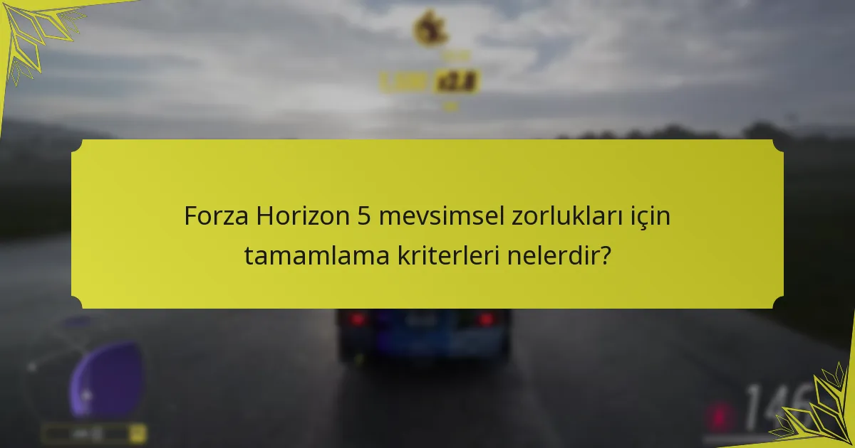 Forza Horizon 5’te mevsimsel zorlukları tamamlama için zaman sınırlamaları nelerdir?