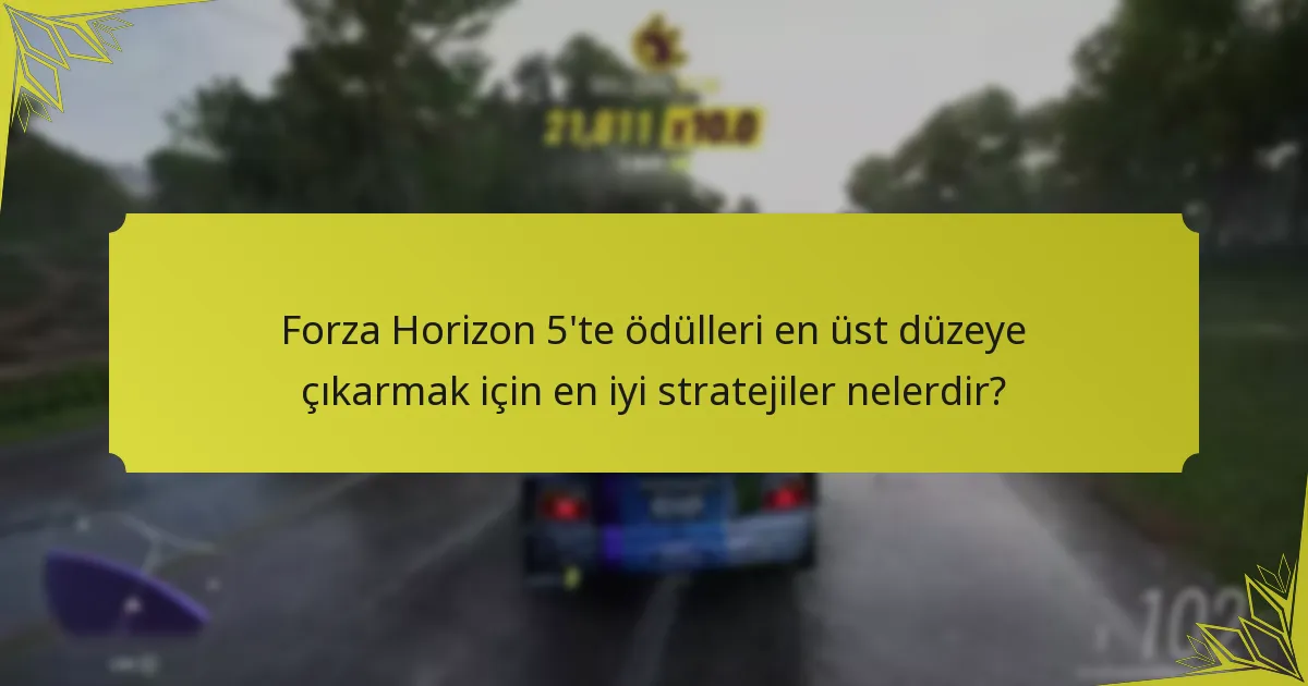 Forza Horizon 5’te ödülleri en üst düzeye çıkarmak için en iyi stratejiler nelerdir?