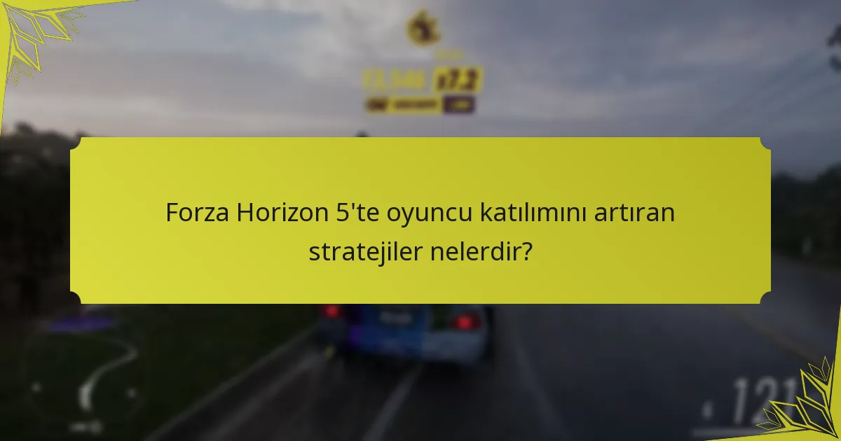 Forza Horizon 5’te oyuncu katılımını artıran stratejiler nelerdir?