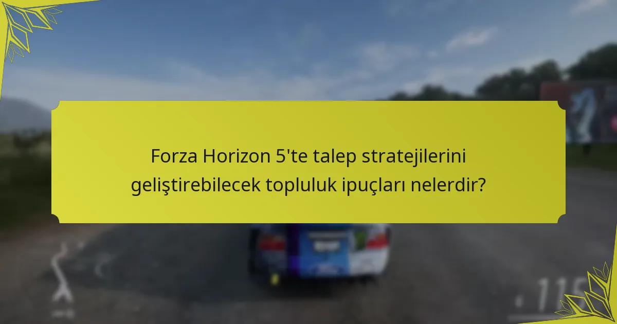 Forza Horizon 5’te talep stratejilerini geliştirebilecek topluluk ipuçları nelerdir?