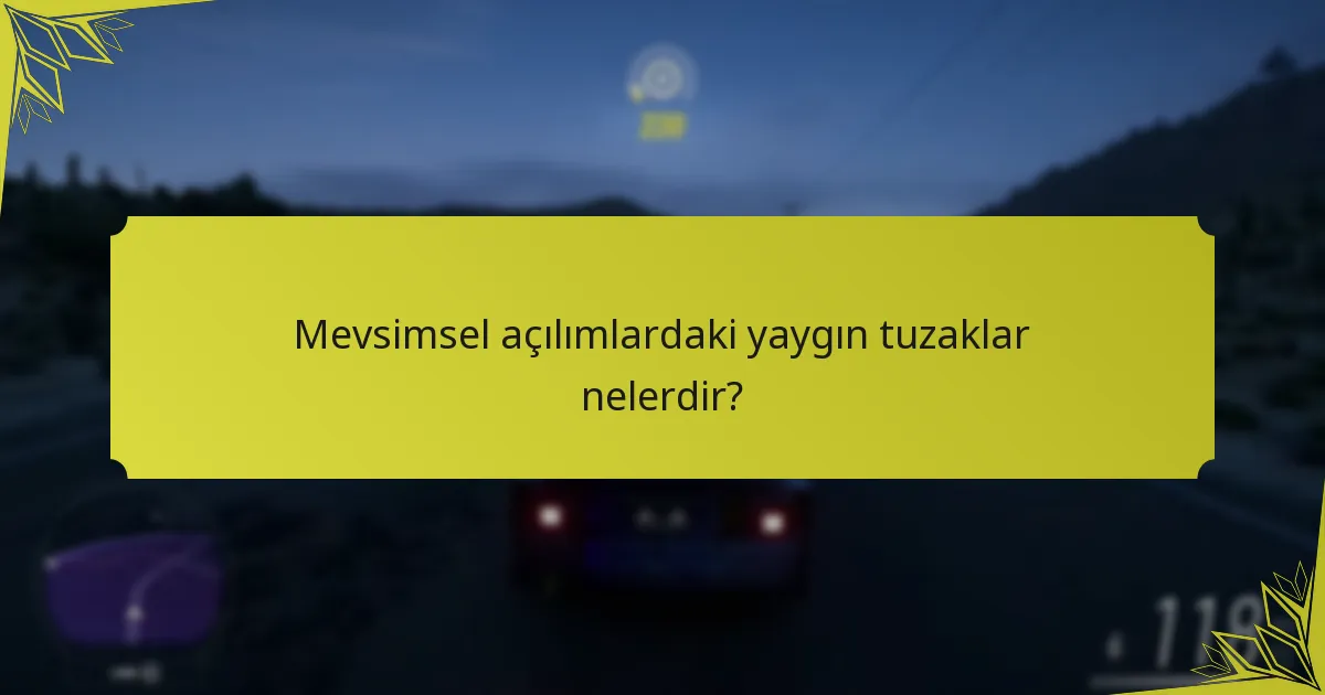Mevsimsel açılımlardaki yaygın tuzaklar nelerdir?