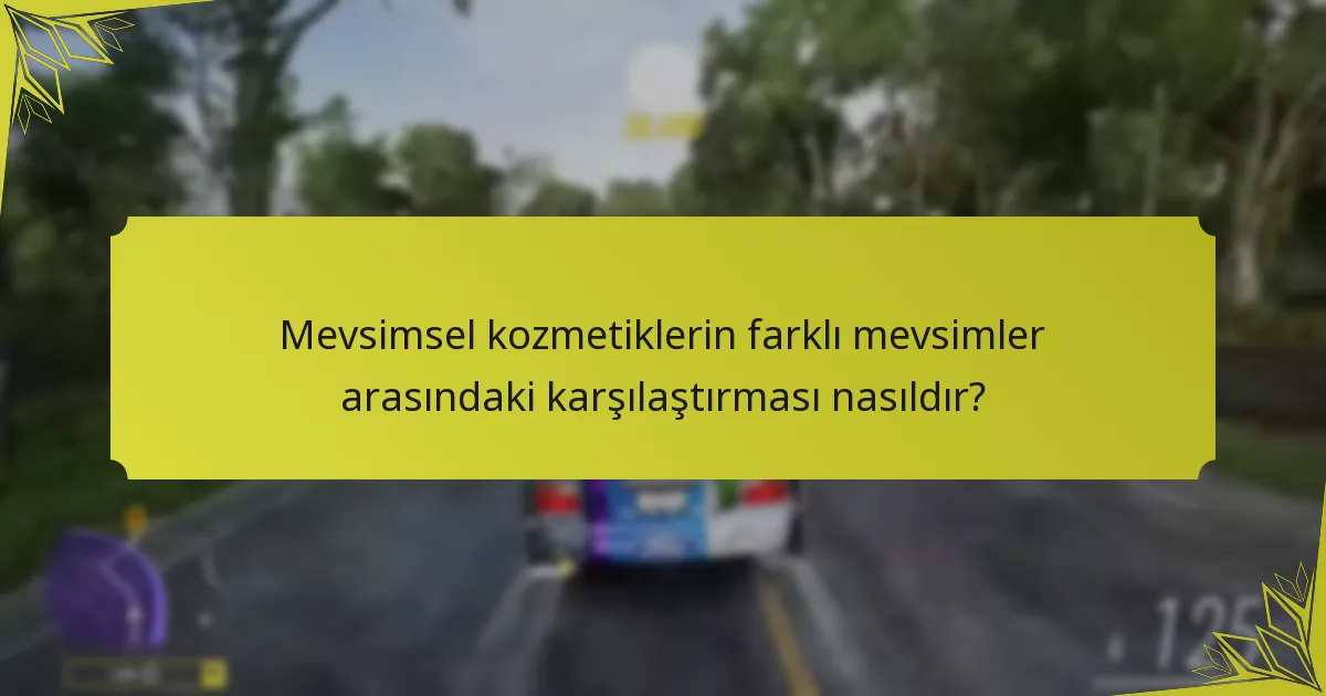 Mevsimsel kozmetiklerin farklı mevsimler arasındaki karşılaştırması nasıldır?